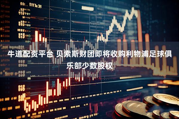 牛道配资平台 贝索斯财团即将收购利物浦足球俱乐部少数股权