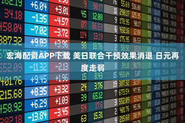 宏海配资APP下载 美日联合干预效果消退 日元再度走弱