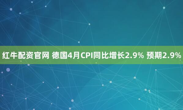 红牛配资官网 德国4月CPI同比增长2.9% 预期2.9%