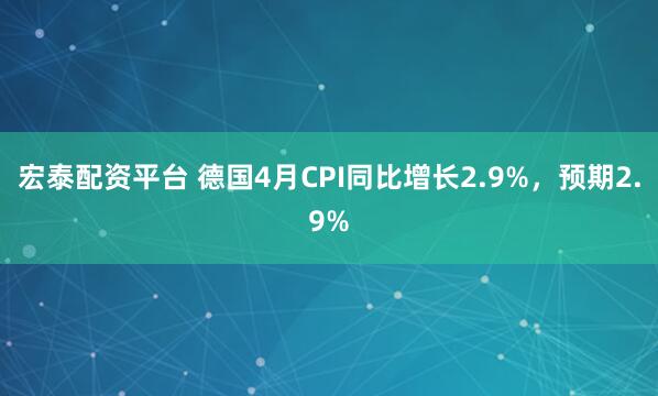 宏泰配资平台 德国4月CPI同比增长2.9%，预期2.9%