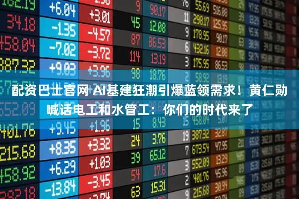 配资巴士官网 AI基建狂潮引爆蓝领需求！黄仁勋喊话电工和水管工：你们的时代来了