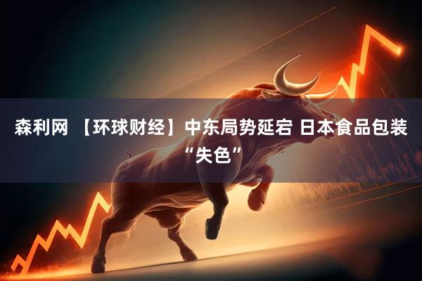 森利网 【环球财经】中东局势延宕 日本食品包装“失色”