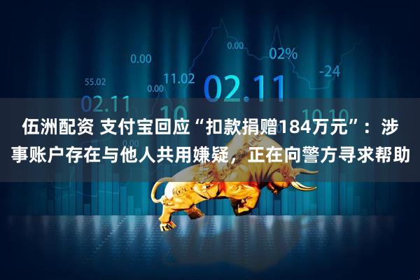 伍洲配资 支付宝回应“扣款捐赠184万元”：涉事账户存在与他人共用嫌疑，正在向警方寻求帮助