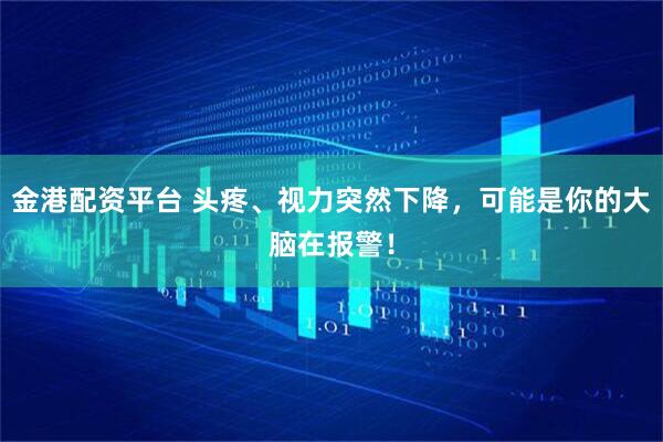 金港配资平台 头疼、视力突然下降，可能是你的大脑在报警！